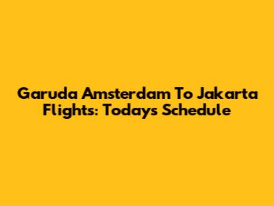 Garuda Amsterdam To Jakarta Flights: Today's Schedule