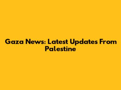Gaza News: Latest Updates From Palestine