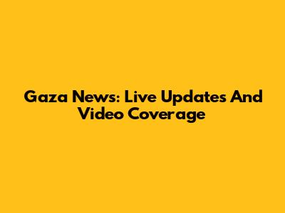 Gaza News: Live Updates And Video Coverage