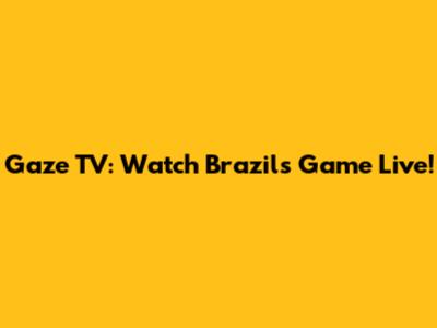 Gaze TV: Watch Brazil's Game Live!