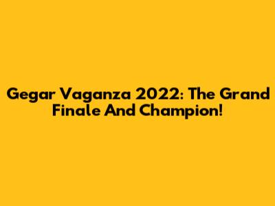 Gegar Vaganza 2022: The Grand Finale And Champion!