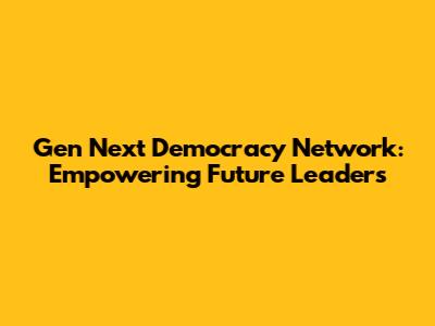 Gen Next Democracy Network: Empowering Future Leaders
