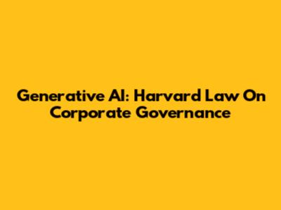Generative AI: Harvard Law On Corporate Governance