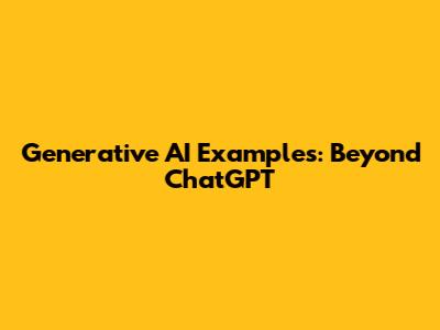Generative AI Examples: Beyond ChatGPT