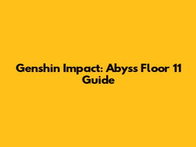 Genshin Impact: Abyss Floor 11 Guide