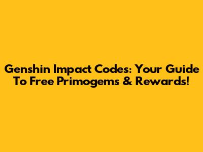 Genshin Impact Codes: Your Guide To Free Primogems & Rewards!
