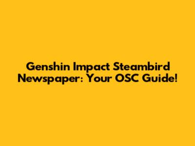 Genshin Impact Steambird Newspaper: Your OSC Guide!