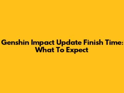 Genshin Impact Update Finish Time: What To Expect
