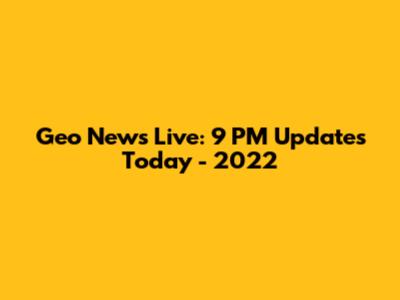 Geo News Live: 9 PM Updates Today - 2022