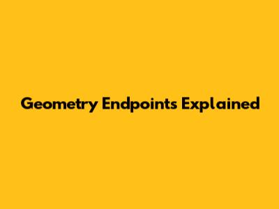 Geometry Endpoints Explained