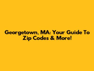 Georgetown, MA: Your Guide To Zip Codes & More!