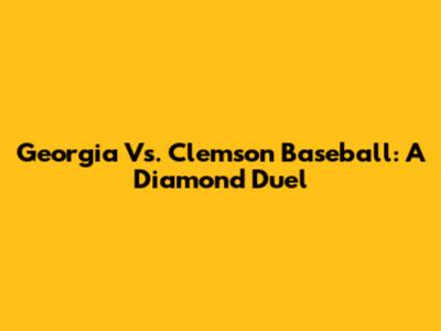 Georgia Vs. Clemson Baseball: A Diamond Duel