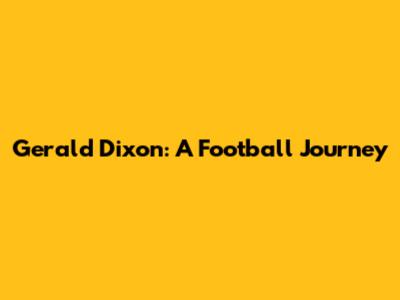 Gerald Dixon: A Football Journey