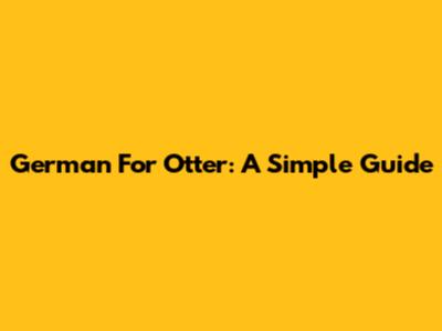 German For Otter: A Simple Guide