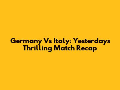 Germany Vs Italy: Yesterday's Thrilling Match Recap