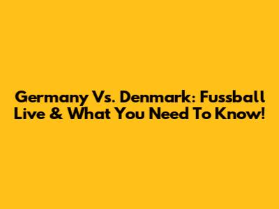 Germany Vs. Denmark: Fussball Live & What You Need To Know!