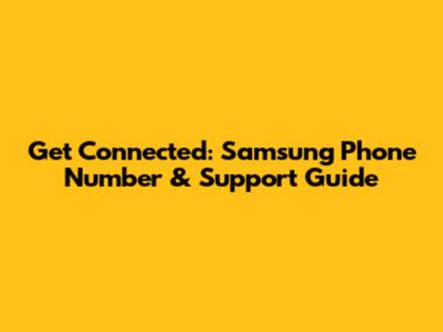 Get Connected: Samsung Phone Number & Support Guide