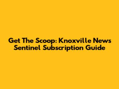 Get The Scoop: Knoxville News Sentinel Subscription Guide