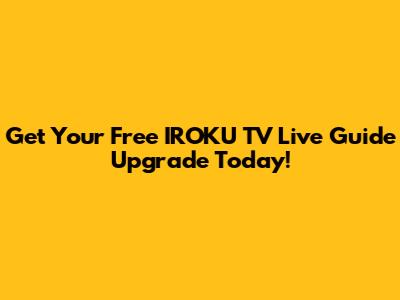 Get Your Free IROKU TV Live Guide Upgrade Today!