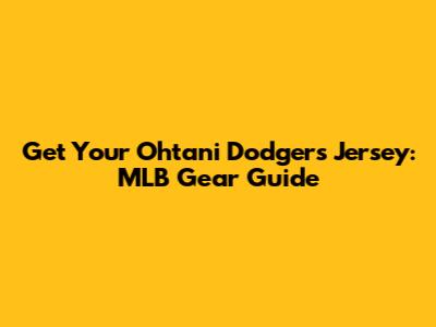 Get Your Ohtani Dodgers Jersey: MLB Gear Guide