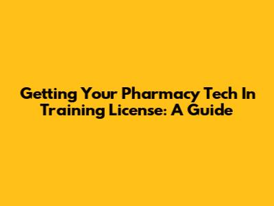 Getting Your Pharmacy Tech In Training License: A Guide