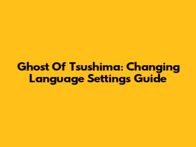 Ghost Of Tsushima: Changing Language Settings Guide