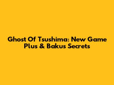 Ghost Of Tsushima: New Game Plus & Baku's Secrets