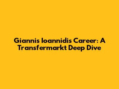 Giannis Ioannidis' Career: A Transfermarkt Deep Dive