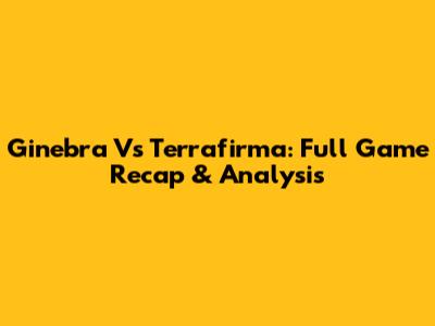 Ginebra Vs Terrafirma: Full Game Recap & Analysis