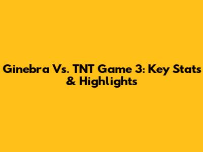 Ginebra Vs. TNT Game 3: Key Stats & Highlights