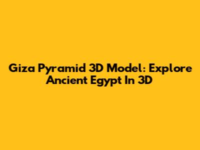 Giza Pyramid 3D Model: Explore Ancient Egypt In 3D