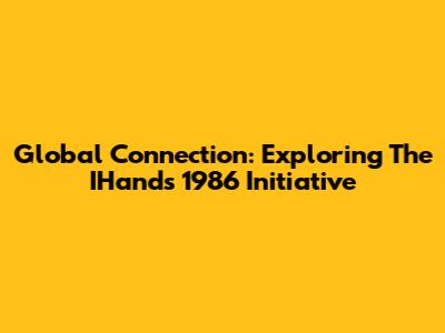 Global Connection: Exploring The IHands 1986 Initiative