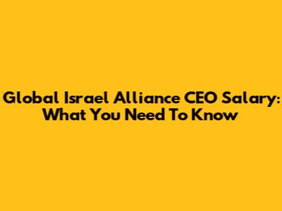 Global Israel Alliance CEO Salary: What You Need To Know