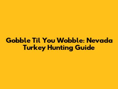 Gobble 'Til You Wobble: Nevada Turkey Hunting Guide