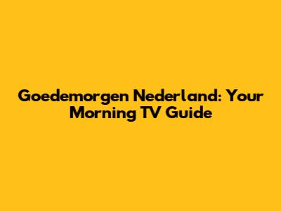 Goedemorgen Nederland: Your Morning TV Guide