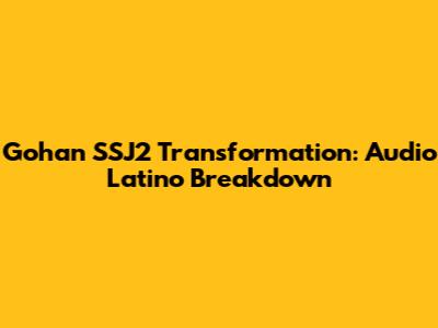 Gohan SSJ2 Transformation: Audio Latino Breakdown