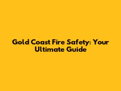 Gold Coast Fire Safety: Your Ultimate Guide