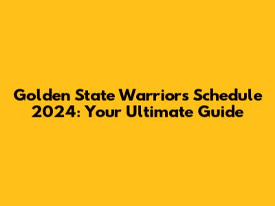 Golden State Warriors Schedule 2024: Your Ultimate Guide