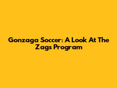 Gonzaga Soccer: A Look At The Zags' Program