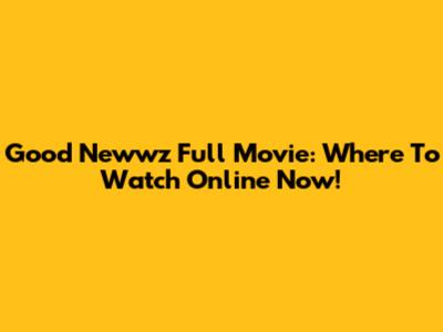 Good Newwz Full Movie: Where To Watch Online Now!