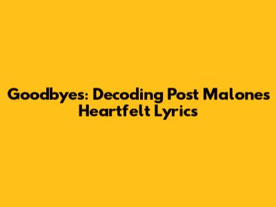 Goodbyes: Decoding Post Malone's Heartfelt Lyrics