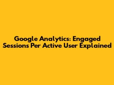 Google Analytics: Engaged Sessions Per Active User Explained