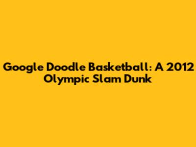 Google Doodle Basketball: A 2012 Olympic Slam Dunk