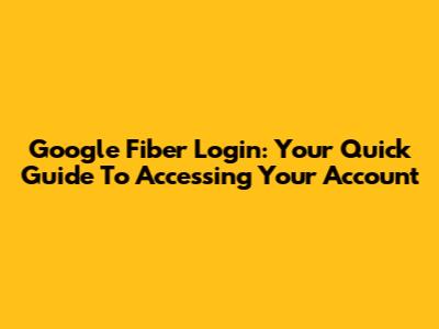 Google Fiber Login: Your Quick Guide To Accessing Your Account