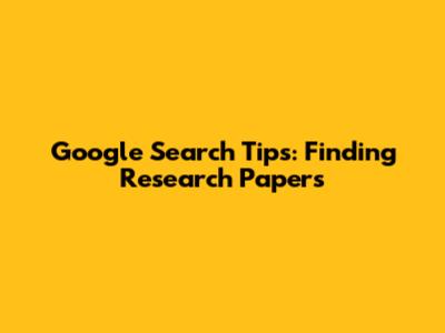 Google Search Tips: Finding Research Papers