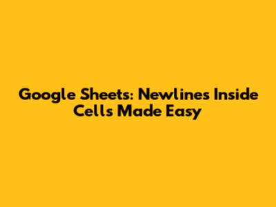 Google Sheets: Newlines Inside Cells Made Easy
