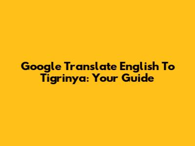 Google Translate English To Tigrinya: Your Guide