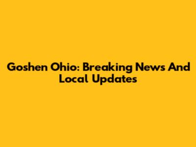 Goshen Ohio: Breaking News And Local Updates