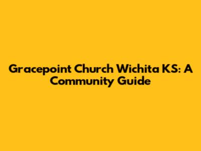 Gracepoint Church Wichita KS: A Community Guide
