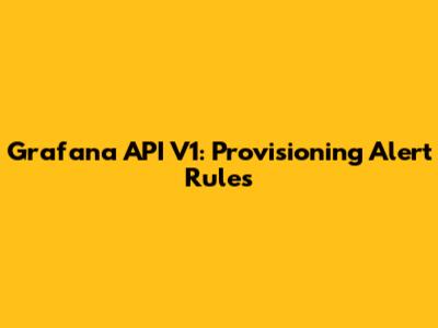 Grafana API V1: Provisioning Alert Rules